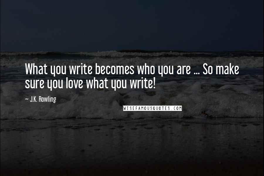 J.K. Rowling Quotes: What you write becomes who you are ... So make sure you love what you write!
