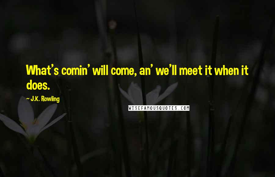 J.K. Rowling Quotes: What's comin' will come, an' we'll meet it when it does.