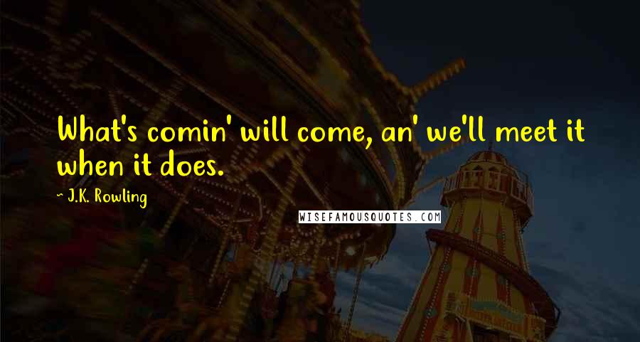 J.K. Rowling Quotes: What's comin' will come, an' we'll meet it when it does.