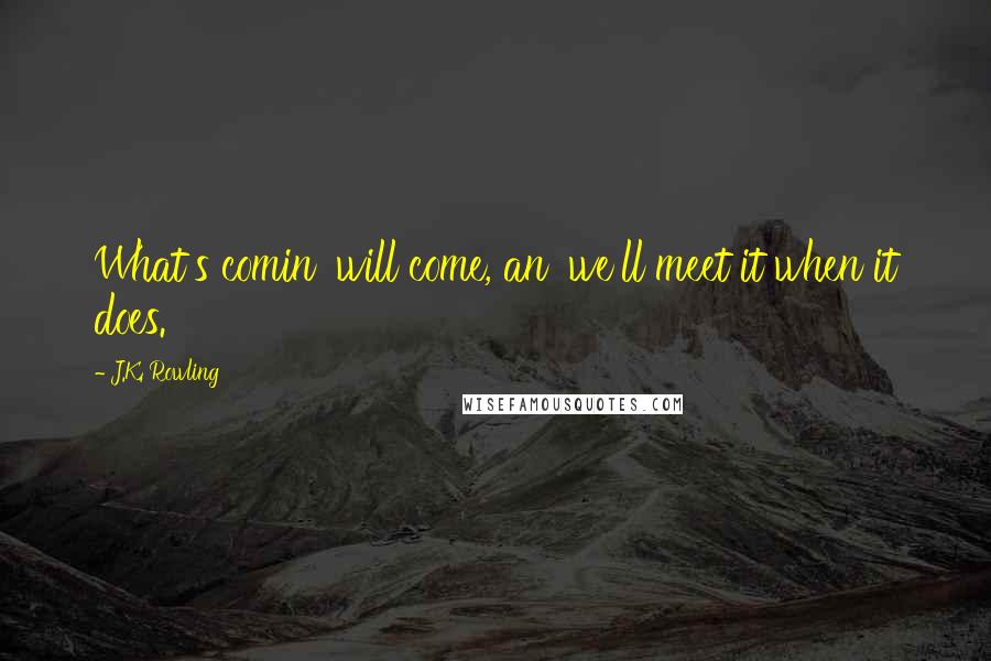 J.K. Rowling Quotes: What's comin' will come, an' we'll meet it when it does.