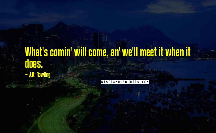 J.K. Rowling Quotes: What's comin' will come, an' we'll meet it when it does.