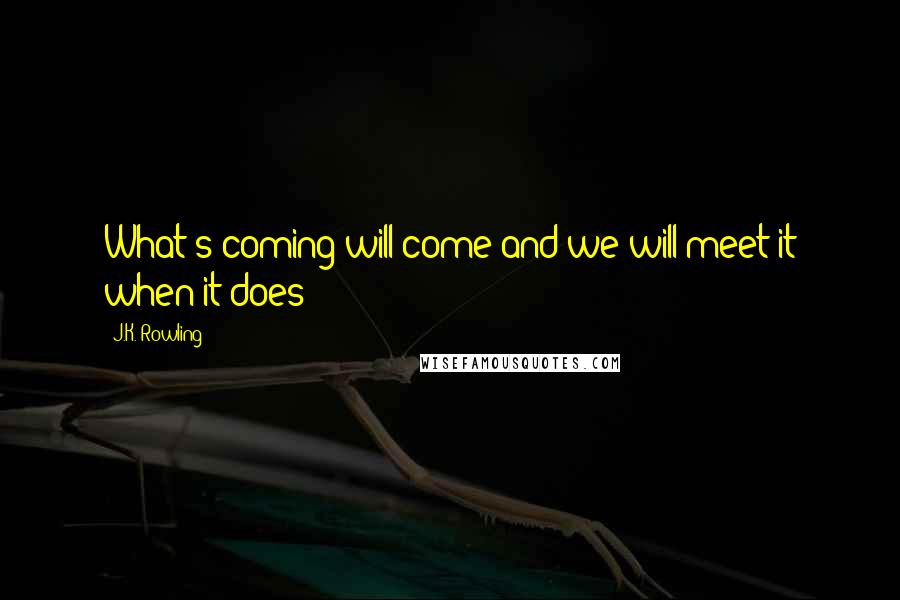 J.K. Rowling Quotes: What's coming will come and we will meet it when it does