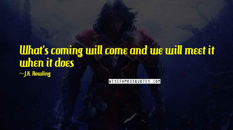 J.K. Rowling Quotes: What's coming will come and we will meet it when it does