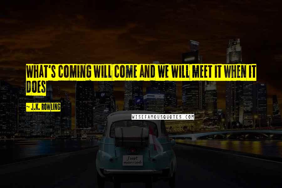 J.K. Rowling Quotes: What's coming will come and we will meet it when it does