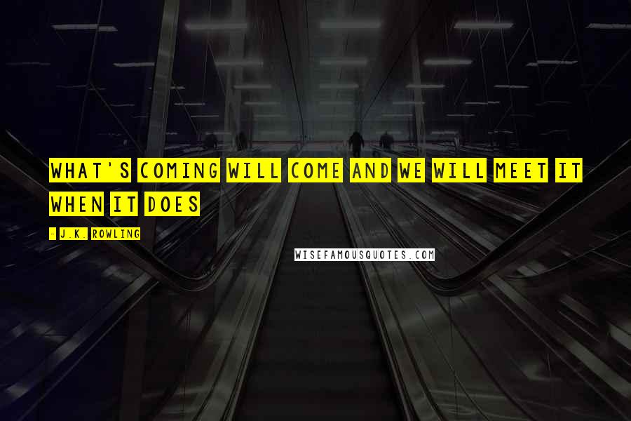 J.K. Rowling Quotes: What's coming will come and we will meet it when it does