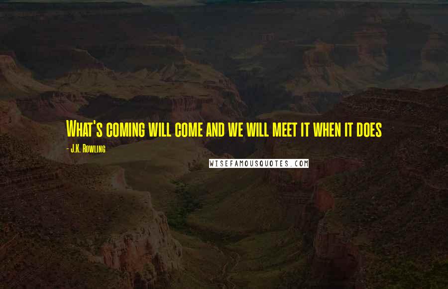 J.K. Rowling Quotes: What's coming will come and we will meet it when it does