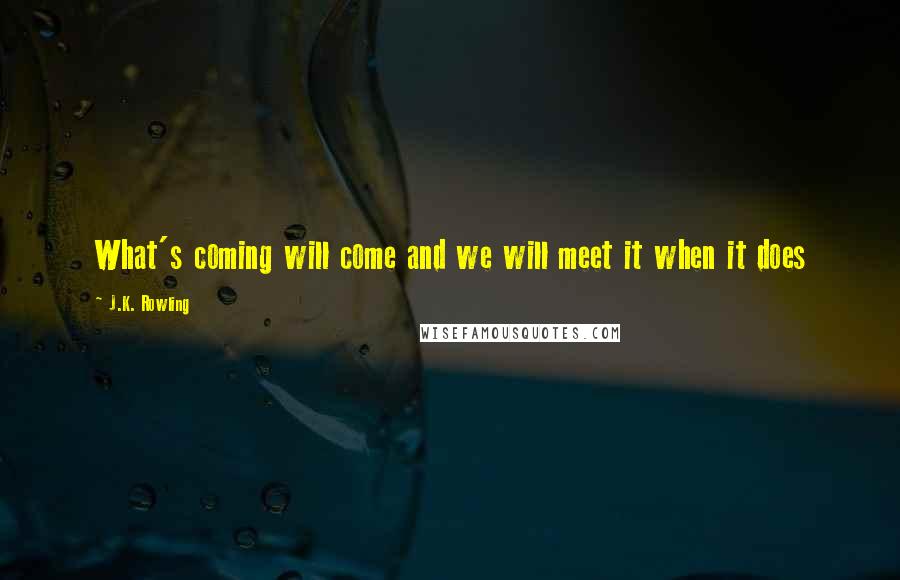 J.K. Rowling Quotes: What's coming will come and we will meet it when it does