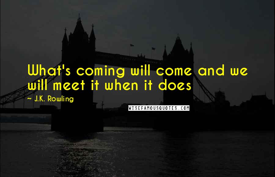 J.K. Rowling Quotes: What's coming will come and we will meet it when it does