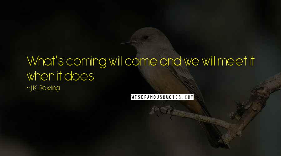 J.K. Rowling Quotes: What's coming will come and we will meet it when it does