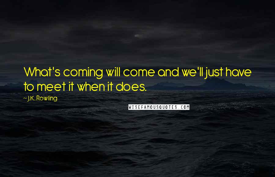 J.K. Rowling Quotes: What's coming will come and we'll just have to meet it when it does.