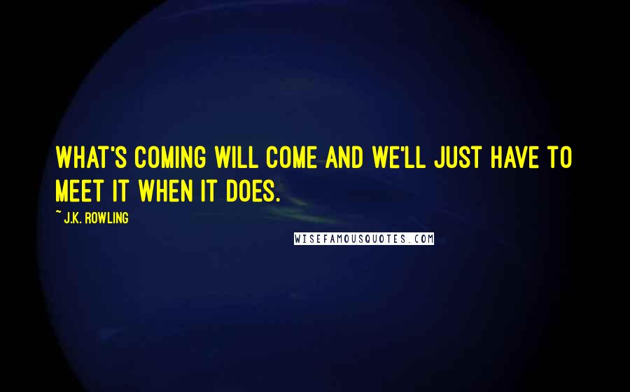 J.K. Rowling Quotes: What's coming will come and we'll just have to meet it when it does.