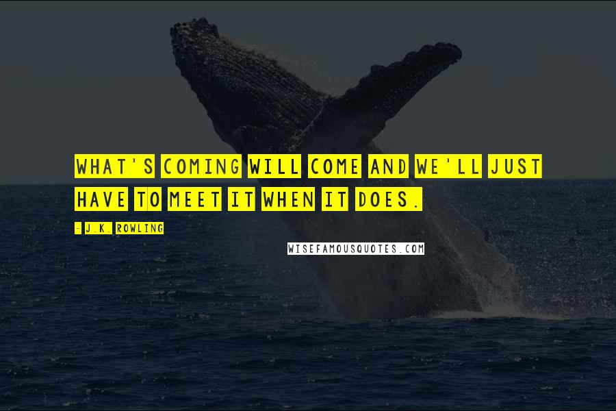 J.K. Rowling Quotes: What's coming will come and we'll just have to meet it when it does.