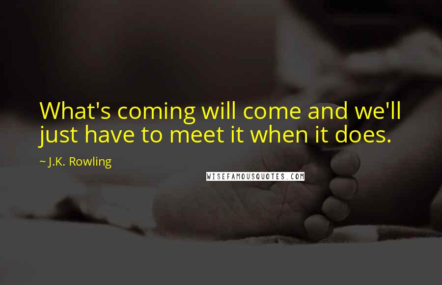 J.K. Rowling Quotes: What's coming will come and we'll just have to meet it when it does.