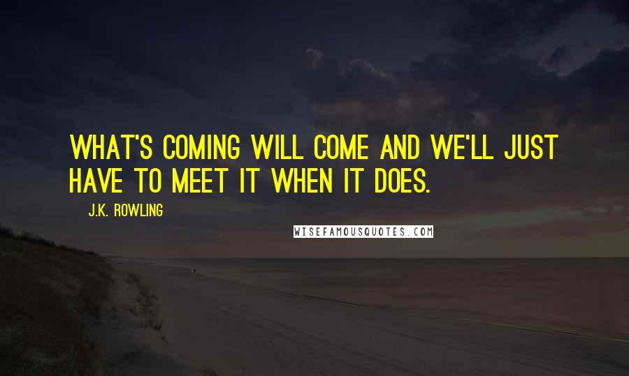 J.K. Rowling Quotes: What's coming will come and we'll just have to meet it when it does.