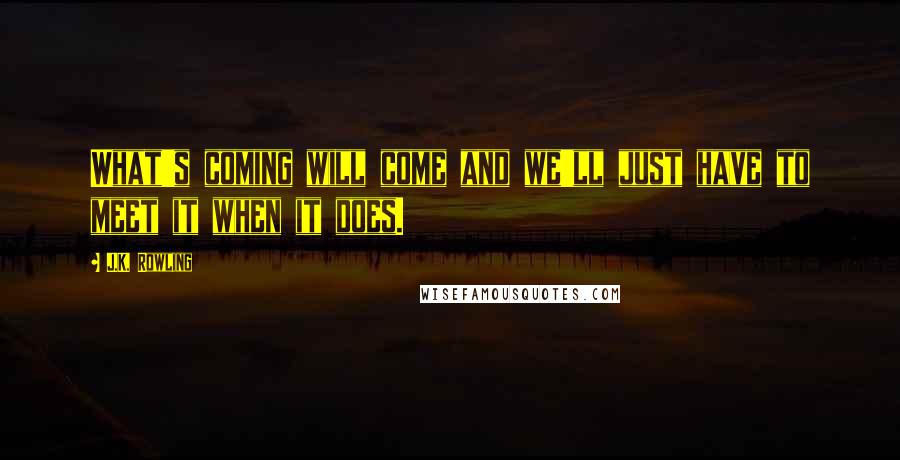 J.K. Rowling Quotes: What's coming will come and we'll just have to meet it when it does.