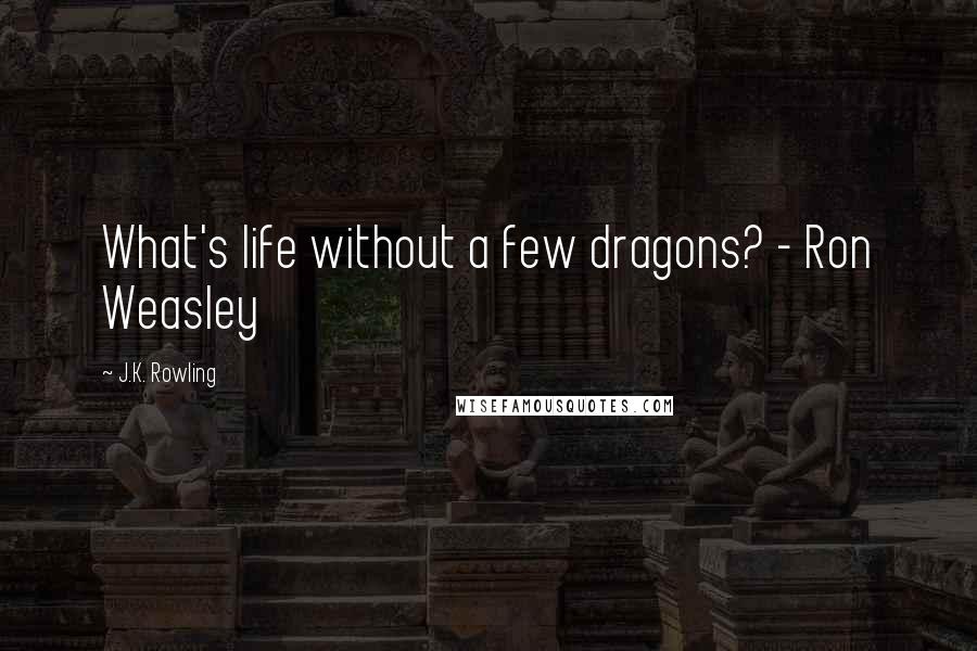 J.K. Rowling Quotes: What's life without a few dragons? - Ron Weasley