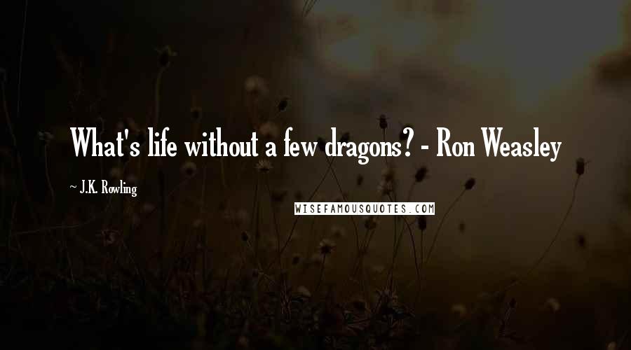 J.K. Rowling Quotes: What's life without a few dragons? - Ron Weasley