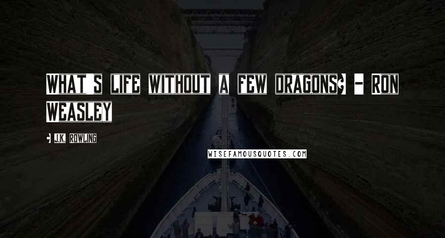 J.K. Rowling Quotes: What's life without a few dragons? - Ron Weasley
