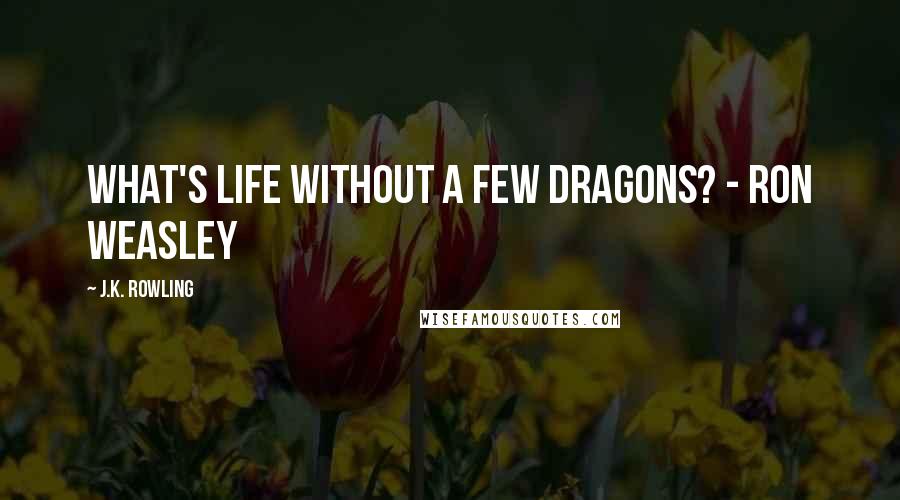 J.K. Rowling Quotes: What's life without a few dragons? - Ron Weasley