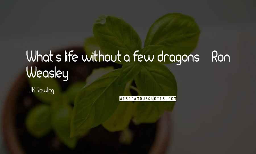 J.K. Rowling Quotes: What's life without a few dragons? - Ron Weasley