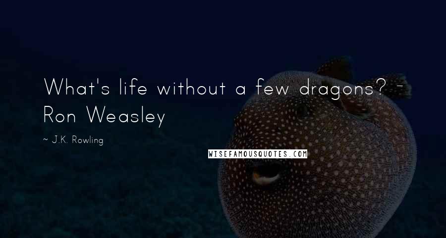 J.K. Rowling Quotes: What's life without a few dragons? - Ron Weasley