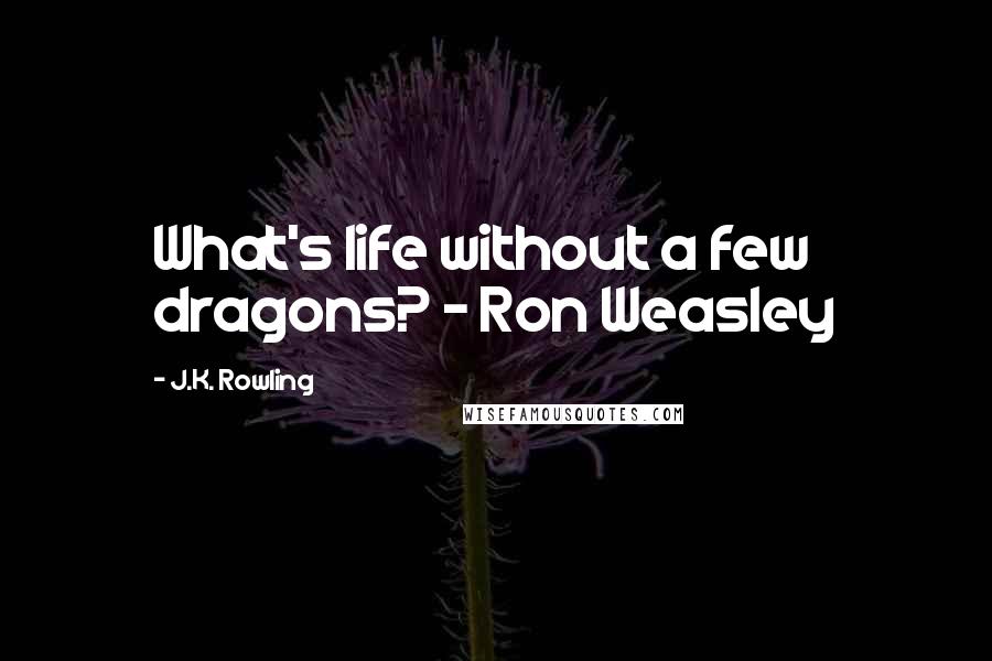 J.K. Rowling Quotes: What's life without a few dragons? - Ron Weasley