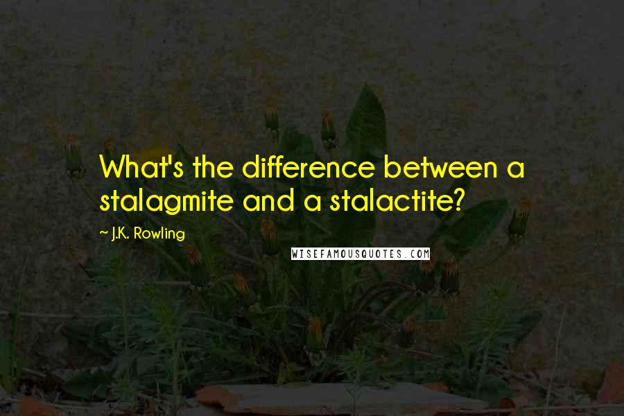 J.K. Rowling Quotes: What's the difference between a stalagmite and a stalactite?
