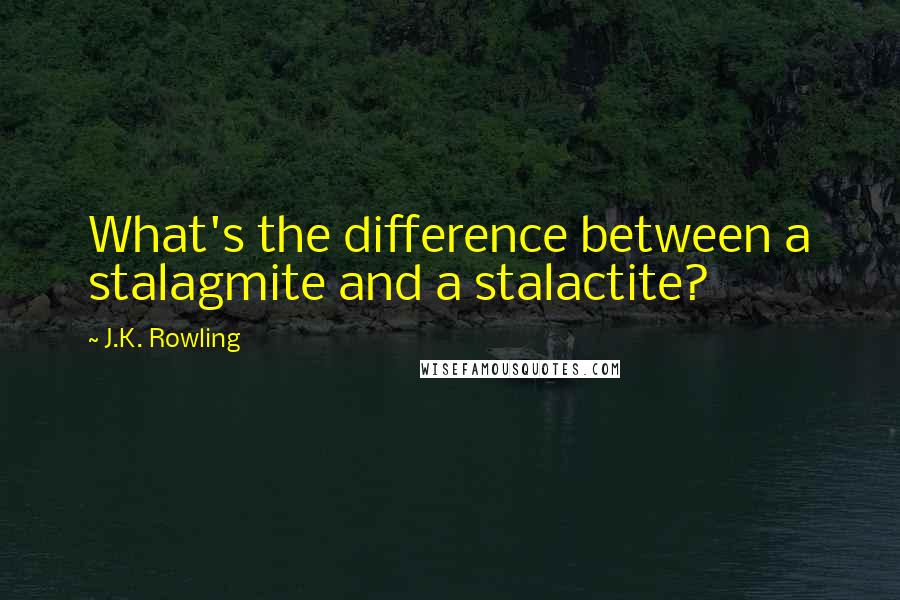 J.K. Rowling Quotes: What's the difference between a stalagmite and a stalactite?