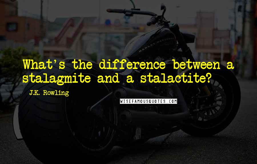 J.K. Rowling Quotes: What's the difference between a stalagmite and a stalactite?
