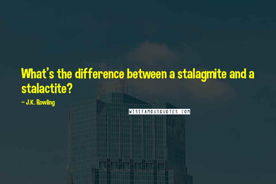 J.K. Rowling Quotes: What's the difference between a stalagmite and a stalactite?