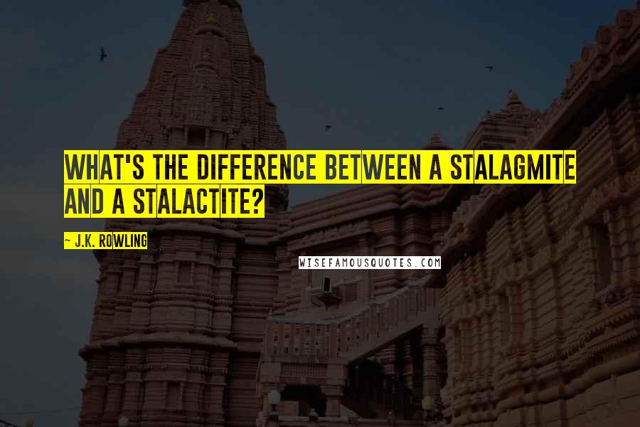 J.K. Rowling Quotes: What's the difference between a stalagmite and a stalactite?
