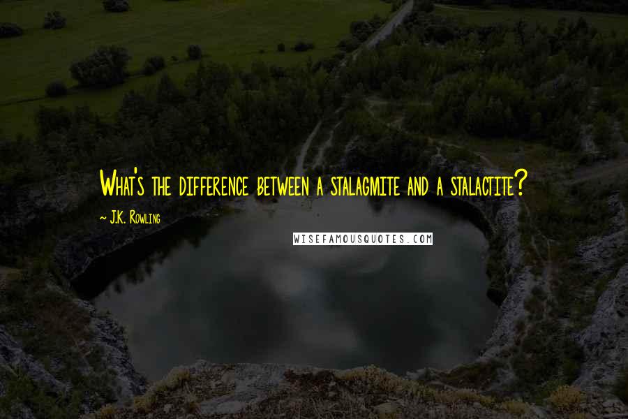 J.K. Rowling Quotes: What's the difference between a stalagmite and a stalactite?