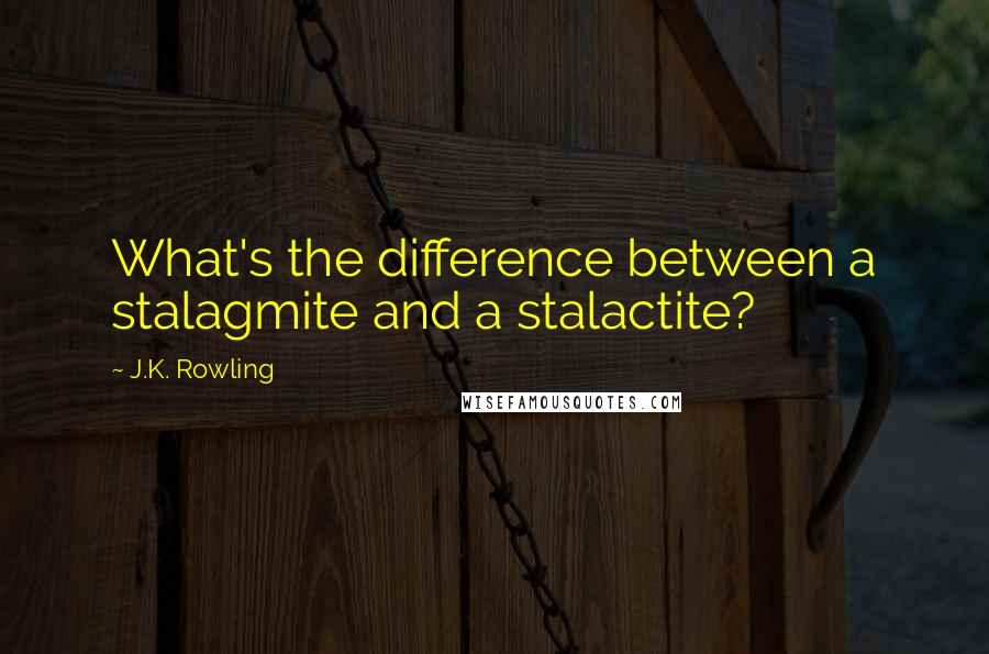 J.K. Rowling Quotes: What's the difference between a stalagmite and a stalactite?