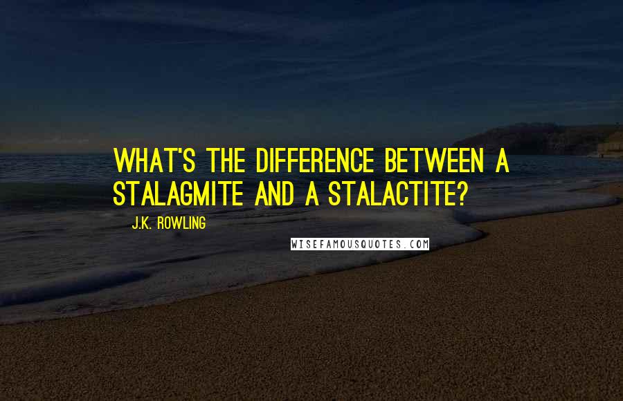 J.K. Rowling Quotes: What's the difference between a stalagmite and a stalactite?