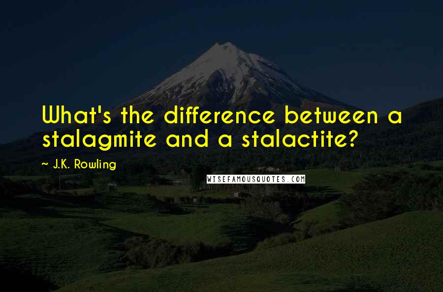 J.K. Rowling Quotes: What's the difference between a stalagmite and a stalactite?