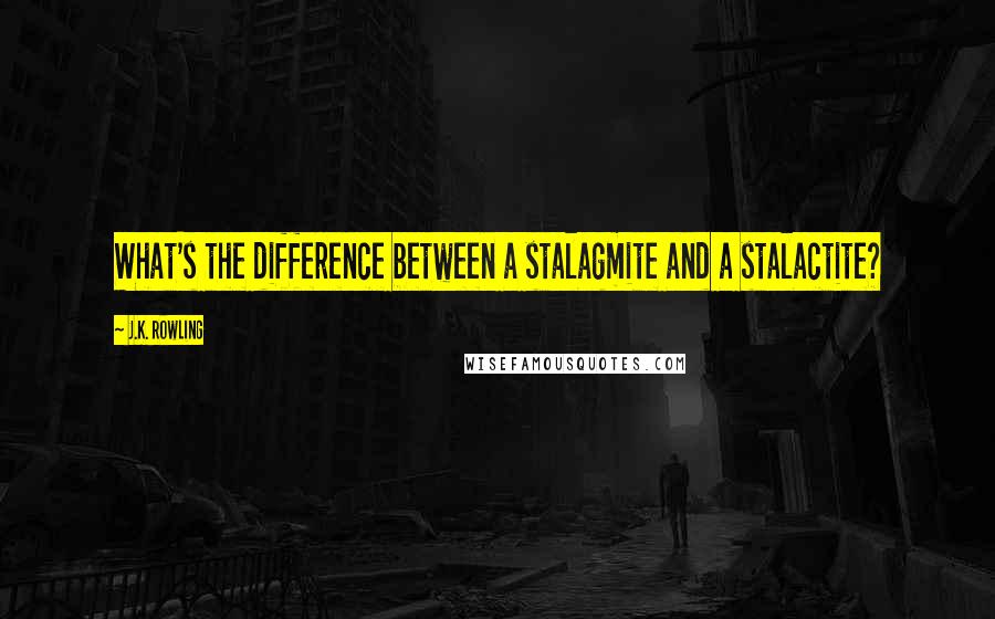 J.K. Rowling Quotes: What's the difference between a stalagmite and a stalactite?