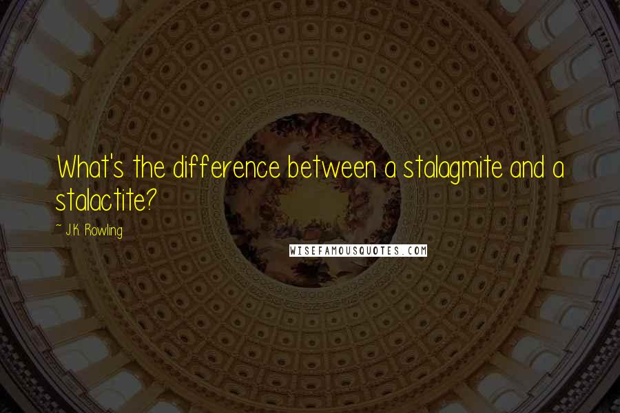 J.K. Rowling Quotes: What's the difference between a stalagmite and a stalactite?