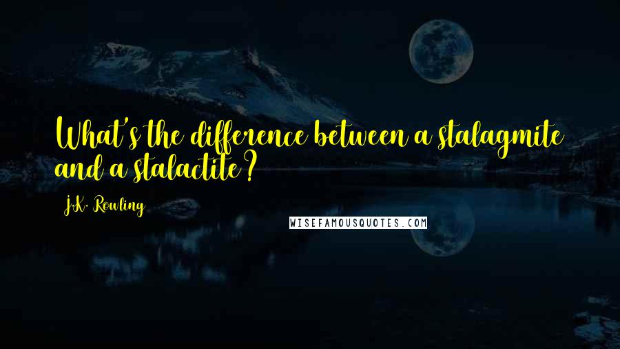J.K. Rowling Quotes: What's the difference between a stalagmite and a stalactite?