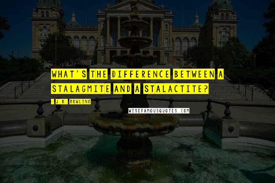 J.K. Rowling Quotes: What's the difference between a stalagmite and a stalactite?