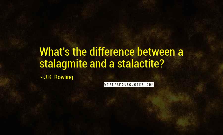J.K. Rowling Quotes: What's the difference between a stalagmite and a stalactite?