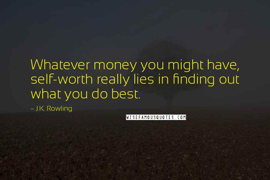 J.K. Rowling Quotes: Whatever money you might have, self-worth really lies in finding out what you do best.