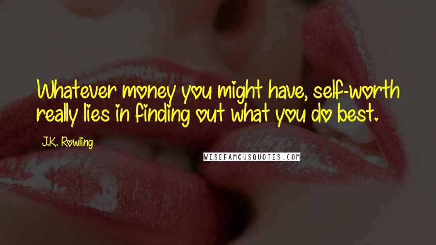 J.K. Rowling Quotes: Whatever money you might have, self-worth really lies in finding out what you do best.