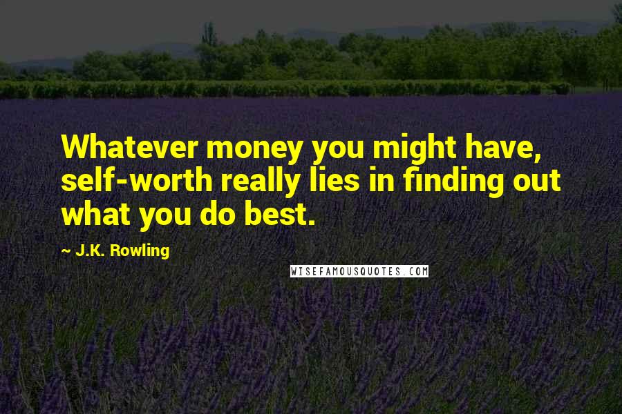 J.K. Rowling Quotes: Whatever money you might have, self-worth really lies in finding out what you do best.