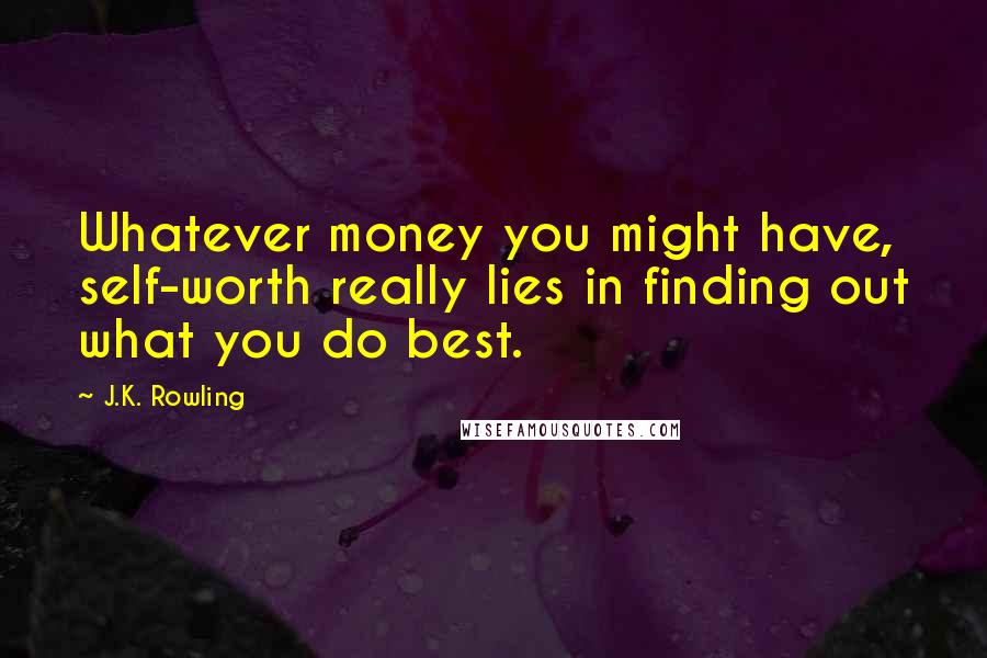 J.K. Rowling Quotes: Whatever money you might have, self-worth really lies in finding out what you do best.