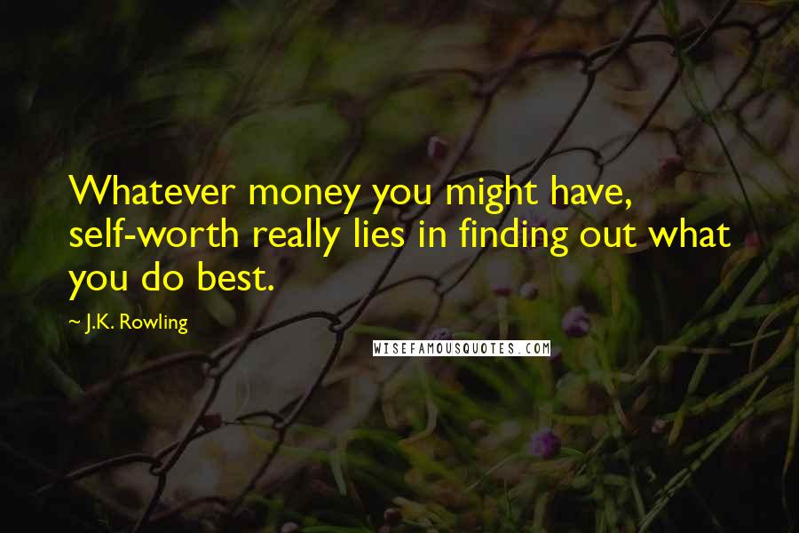 J.K. Rowling Quotes: Whatever money you might have, self-worth really lies in finding out what you do best.