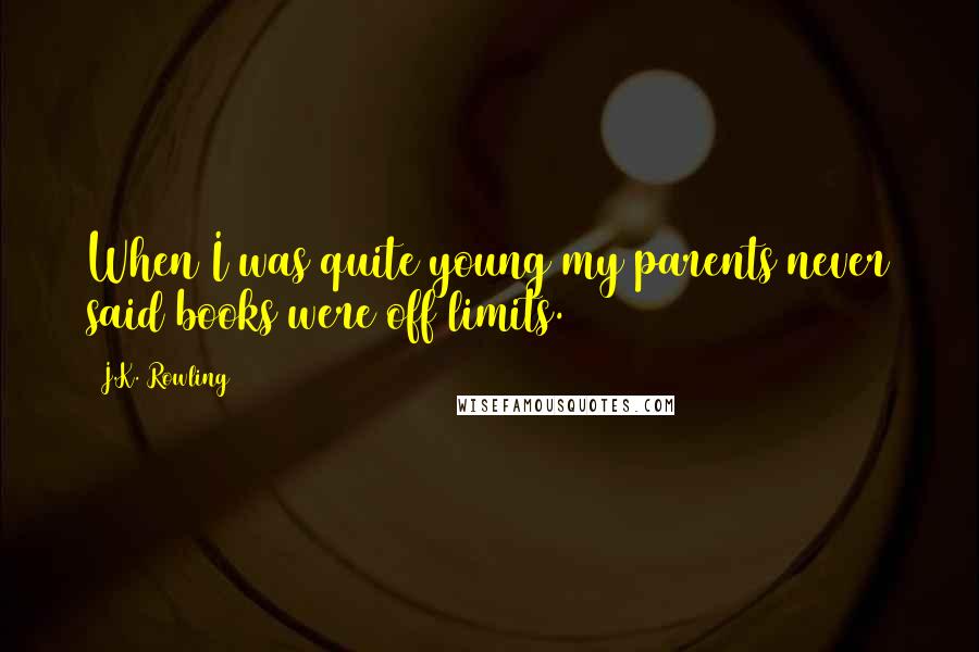 J.K. Rowling Quotes: When I was quite young my parents never said books were off limits.