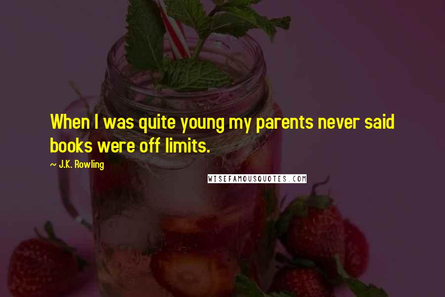 J.K. Rowling Quotes: When I was quite young my parents never said books were off limits.