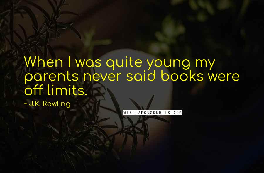 J.K. Rowling Quotes: When I was quite young my parents never said books were off limits.