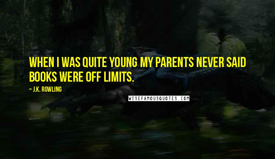 J.K. Rowling Quotes: When I was quite young my parents never said books were off limits.