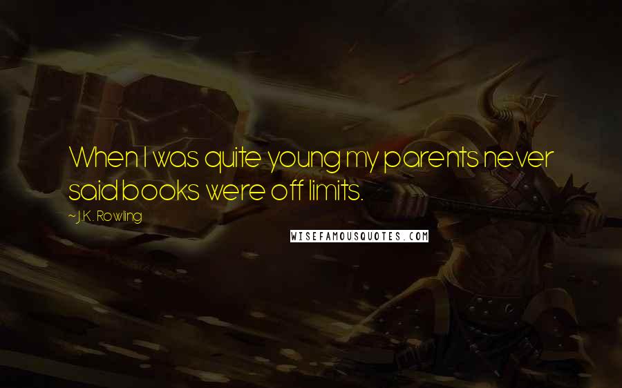 J.K. Rowling Quotes: When I was quite young my parents never said books were off limits.